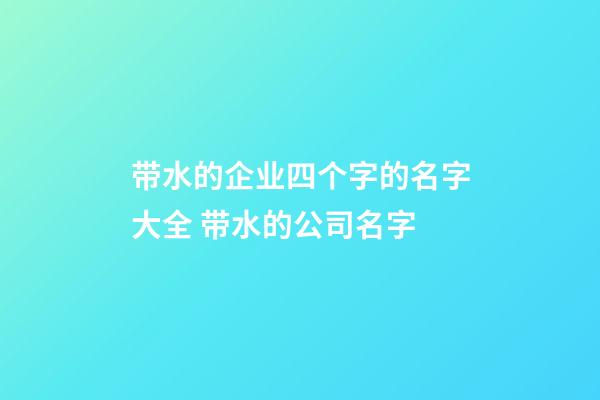 带水的企业四个字的名字大全 带水的公司名字